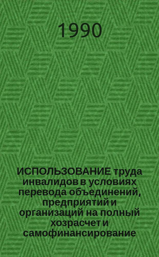 ИСПОЛЬЗОВАНИЕ труда инвалидов в условиях перевода объединений, предприятий и организаций на полный хозрасчет и самофинансирование, а также труда на кооперативной и индивидуальной основе