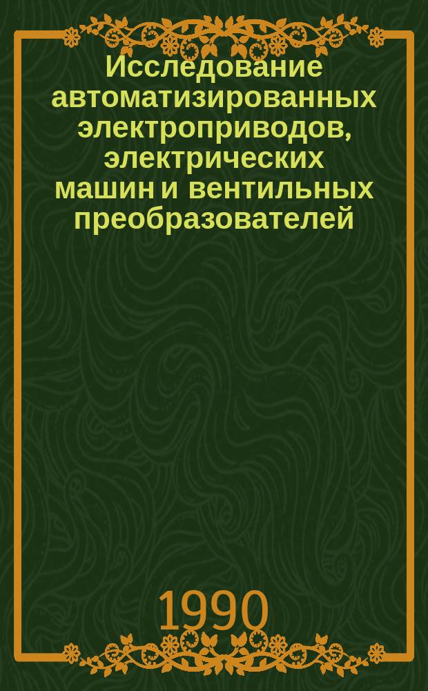 Исследование автоматизированных электроприводов, электрических машин и вентильных преобразователей : Темат. сб. науч. тр