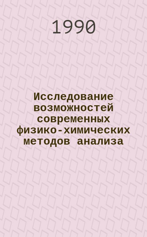 Исследование возможностей современных физико-химических методов анализа : Науч. тр