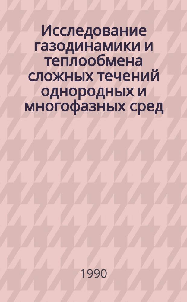 Исследование газодинамики и теплообмена сложных течений однородных и многофазных сред : Сб. ст.