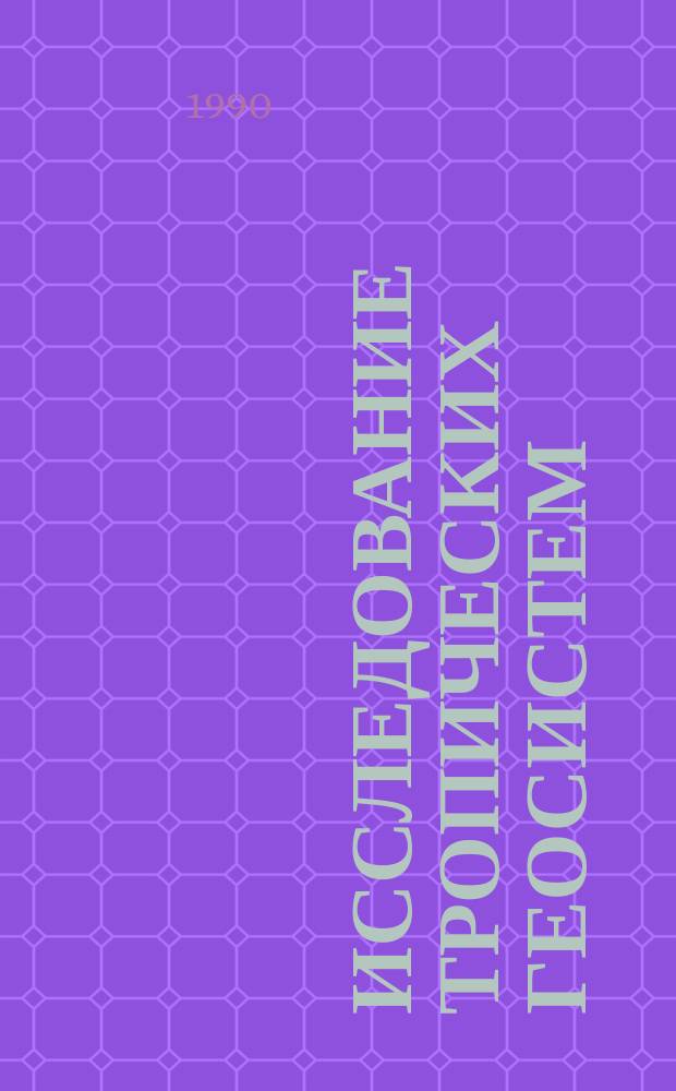 ИССЛЕДОВАНИЕ тропических геосистем : (Результаты совмест. кубино-сов. исслед. в бассейне р. Итабо в 1988-1989 гг.)