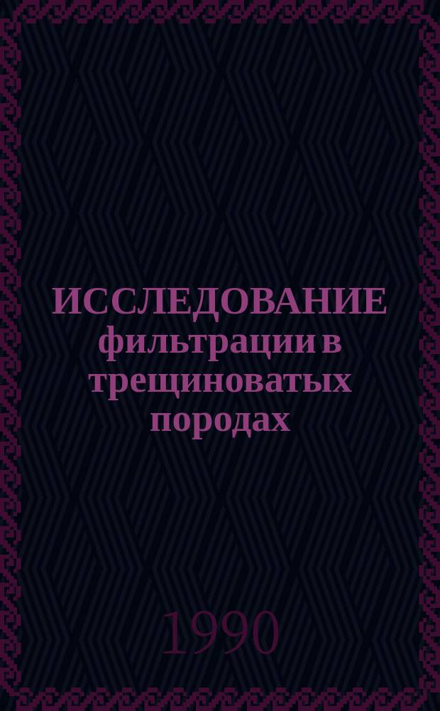 ИССЛЕДОВАНИЕ фильтрации в трещиноватых породах : Доклад : Первый Всесоюз. съезд инженеров-геологов, гидрогеологов, геокриологов, Киев-88