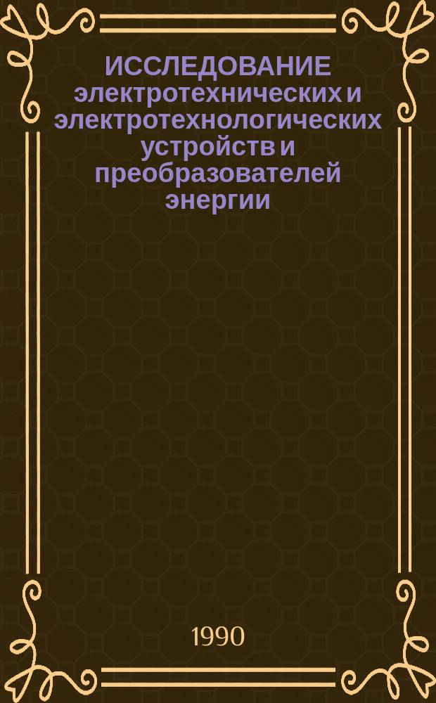 ИССЛЕДОВАНИЕ электротехнических и электротехнологических устройств и преобразователей энергии : Сб. ст.