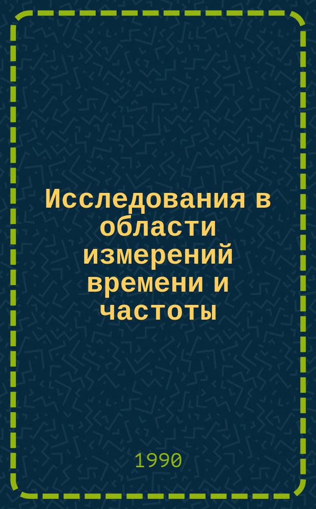 Исследования в области измерений времени и частоты : Сб. науч. тр