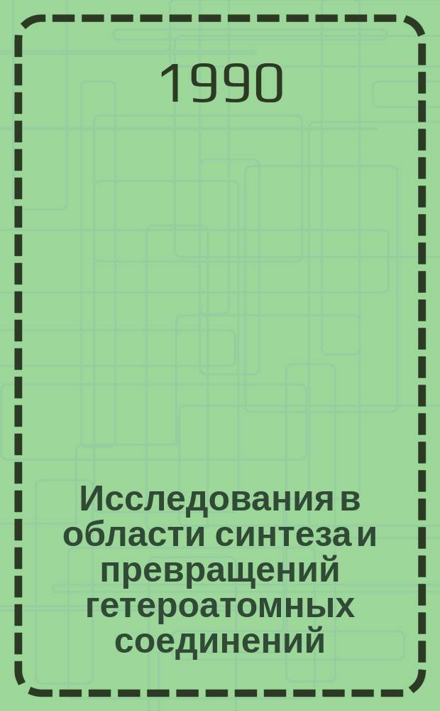 Исследования в области синтеза и превращений гетероатомных соединений : (Темат. сб. науч. тр.)
