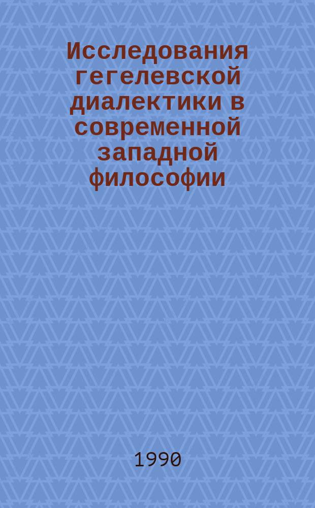 Исследования гегелевской диалектики в современной западной философии : Науч.-аналит. обзор