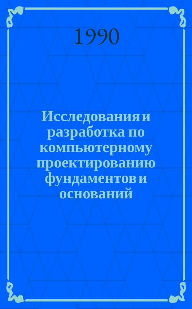 Исследования и разработка по компьютерному проектированию фундаментов и оснований : Межвуз. сб