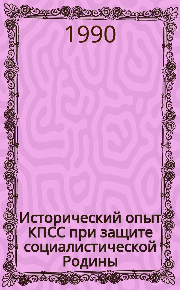 Исторический опыт КПСС при защите социалистической Родины (1917-1989 гг.) : Сб. науч. тр