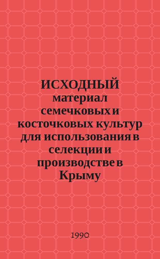 ИСХОДНЫЙ материал семечковых и косточковых культур для использования в селекции и производстве в Крыму : Сб. ст