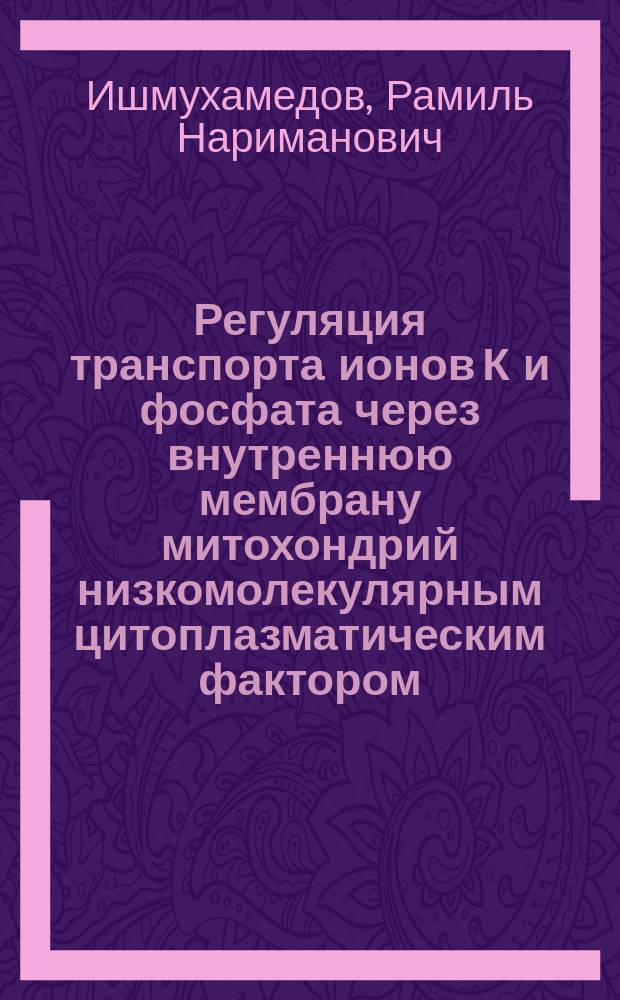 Регуляция транспорта ионов К и фосфата через внутреннюю мембрану митохондрий низкомолекулярным цитоплазматическим фактором : Автореф. дис. на соиск. учен. степ. канд. биол. наук : (03.00.02)