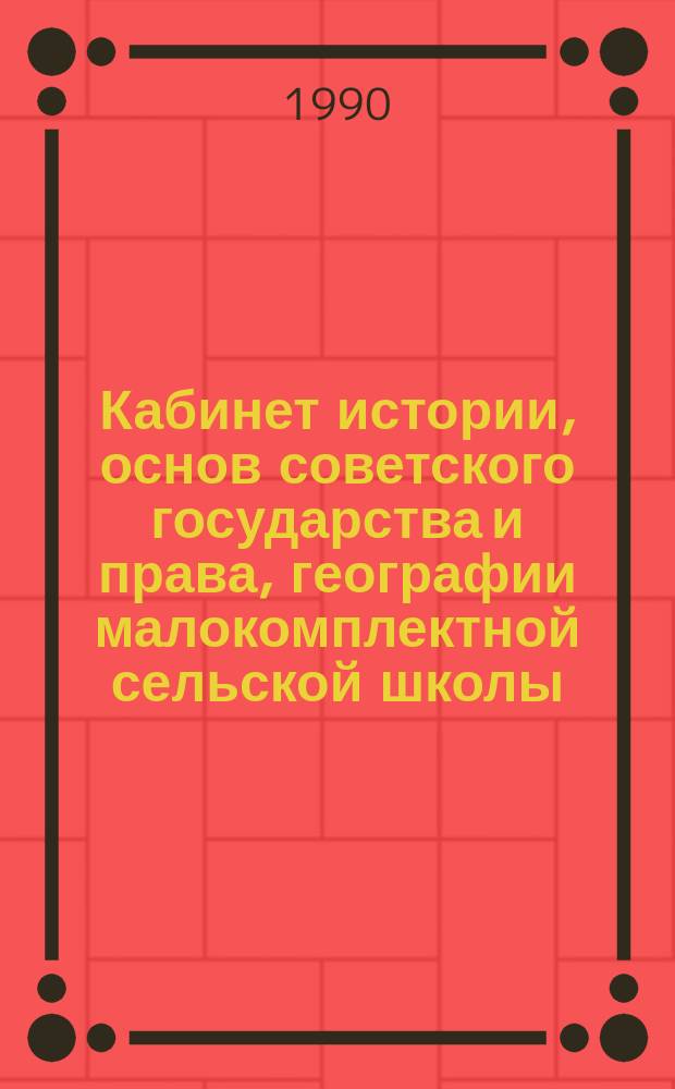 Кабинет истории, основ советского государства и права, географии малокомплектной сельской школы : Метод. рекомендации