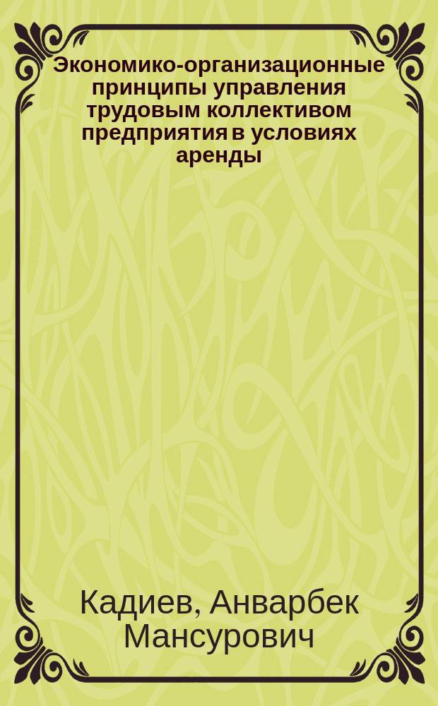 Экономико-организационные принципы управления трудовым коллективом предприятия в условиях аренды : Автореф. дис. на соиск. учен. степ. канд. экон. наук : (05.13.10)