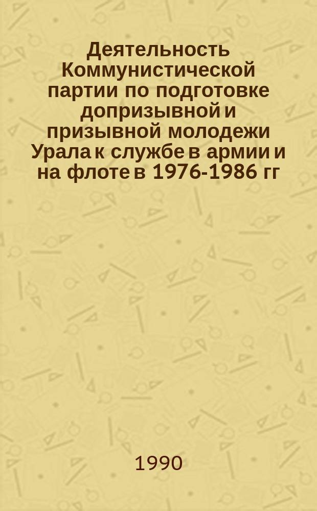 Деятельность Коммунистической партии по подготовке допризывной и призывной молодежи Урала к службе в армии и на флоте в 1976-1986 гг. : (На материалах Свердлов., Перм., Челяб. обл.) : Автореф. дис. на соиск. учен. степ. канд. ист. наук : (07.00.01)
