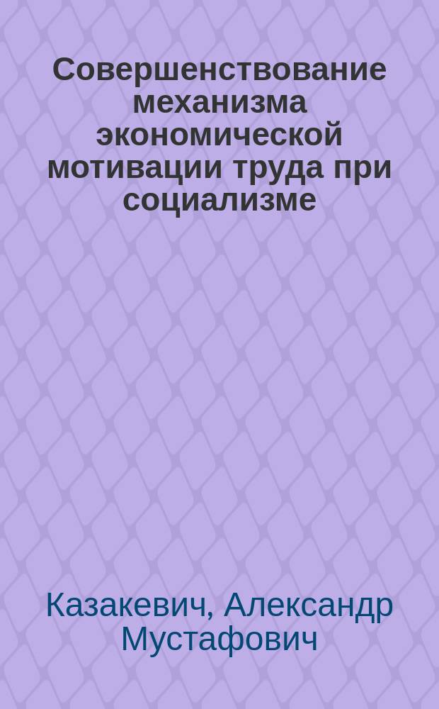 Совершенствование механизма экономической мотивации труда при социализме : Автореф. дис. на соиск. учен. степ. канд. экон. наук : (08.00.01)