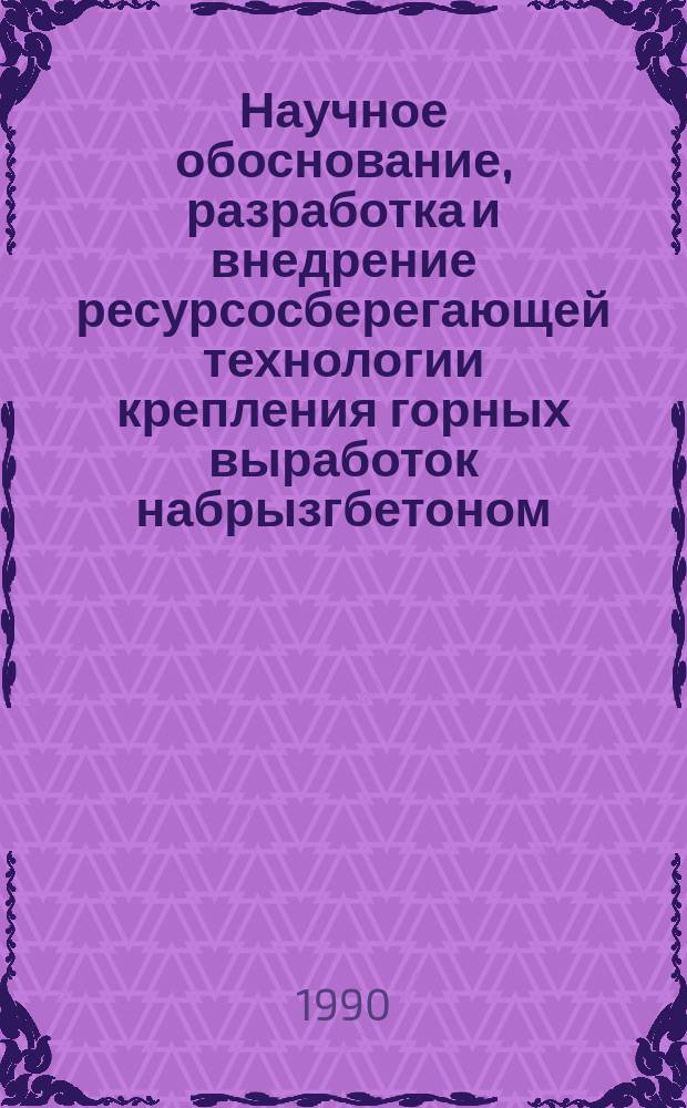 Научное обоснование, разработка и внедрение ресурсосберегающей технологии крепления горных выработок набрызгбетоном : Дис. на соиск. учен. степ. д-ра техн. наук в форме науч. докл. : (05.15.04)