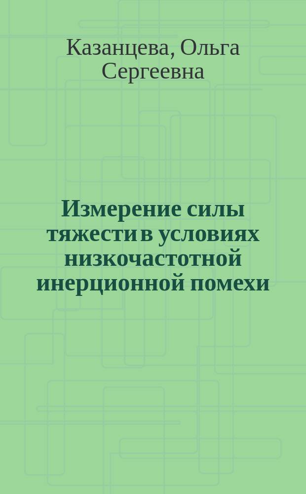 Измерение силы тяжести в условиях низкочастотной инерционной помехи : (Вариант аппаратур. решения) : Автореф. дис. на соиск. учен. степ. канд. техн. наук : (04.00.22)
