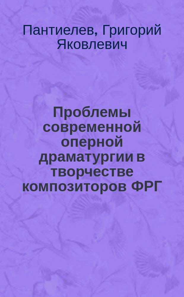 Проблемы современной оперной драматургии в творчестве композиторов ФРГ : Автореф. дис. на соиск. учен. степ. канд. искусствоведения : (17.00.02)