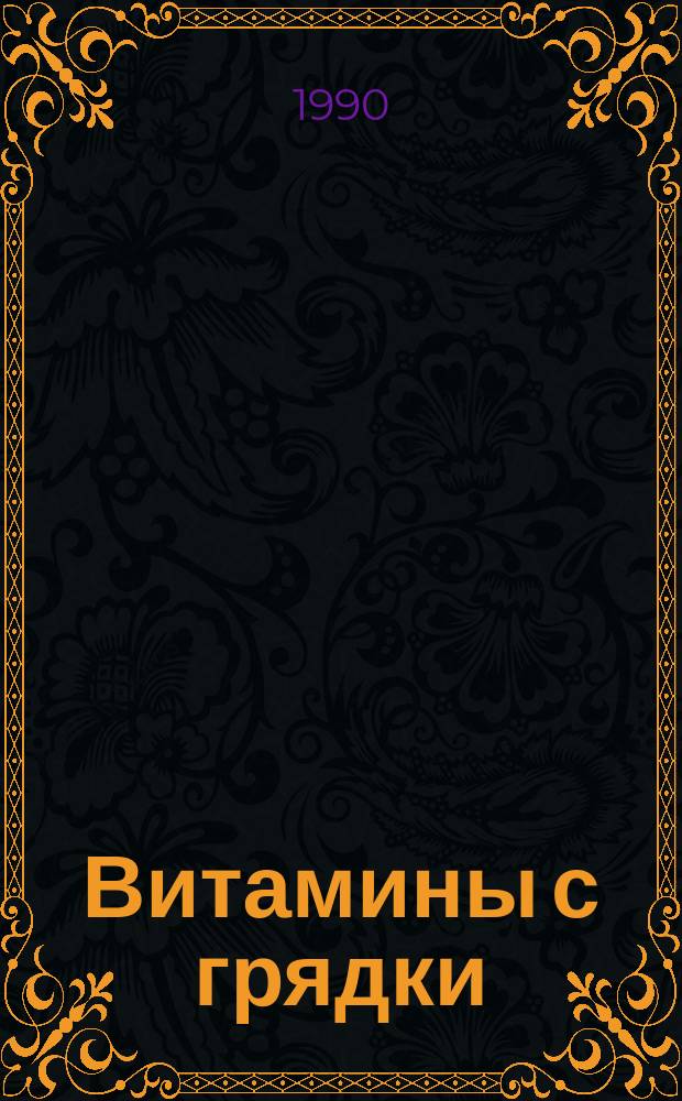 Витамины с грядки : Выращивание зелен. пряновкусовых и многолет. овощей