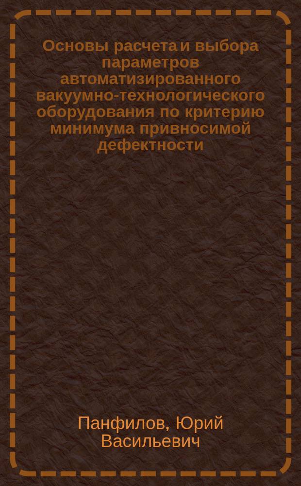 Основы расчета и выбора параметров автоматизированного вакуумно-технологического оборудования по критерию минимума привносимой дефектности : Автореф. дис. на соиск. учен. степ. д. т. н