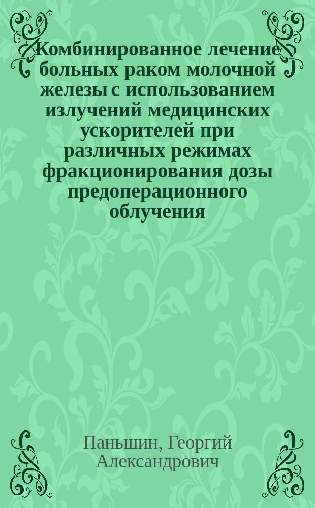 Комбинированное лечение больных раком молочной железы с использованием излучений медицинских ускорителей при различных режимах фракционирования дозы предоперационного облучения : Автореф. дис. на соиск. учен. степ. д-ра мед. наук : (14.00.19)