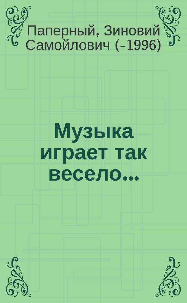 Музыка играет так весело... : Фельетоны. Пародии. Друж. послания. Рассказы. Мемуары. Дней минувших анекдоты