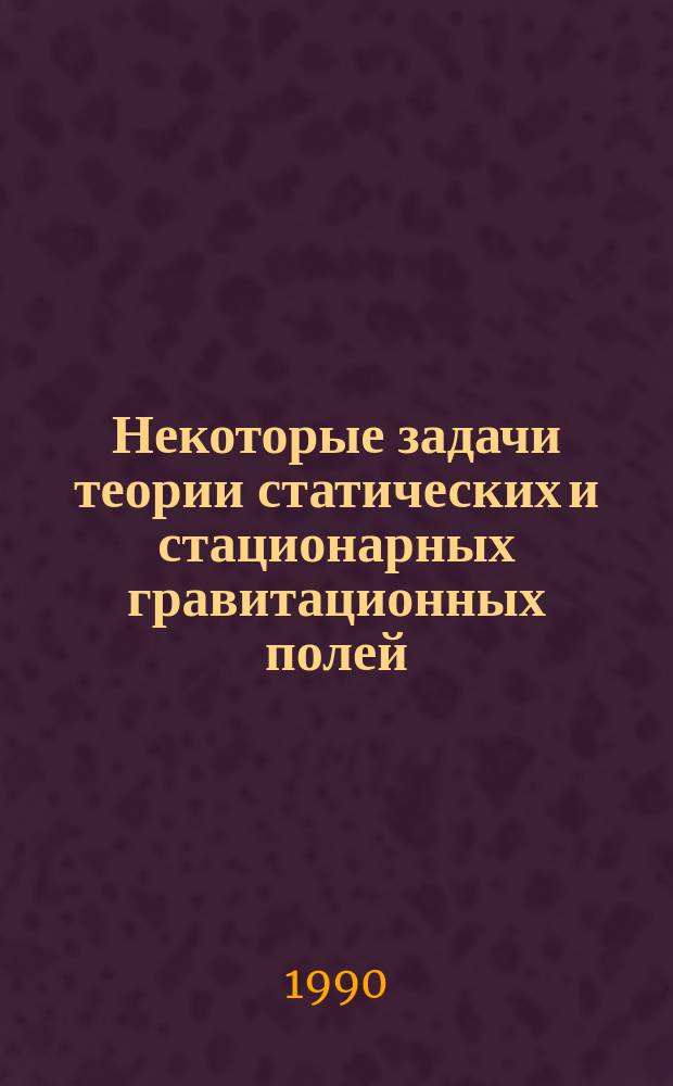 Некоторые задачи теории статических и стационарных гравитационных полей : Автореф. дис. на соиск. учен. степ. д-ра физ.-мат. наук : (01.04.02)