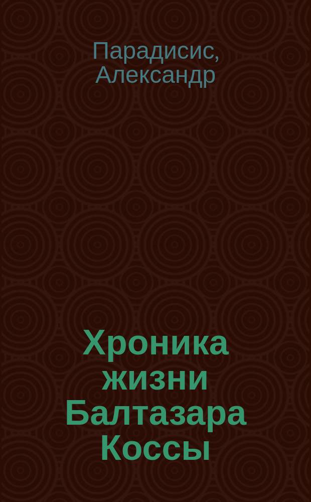 Хроника жизни Балтазара Коссы : Папа Иоанн XXIII : Ист.-приключен. роман : Перевод