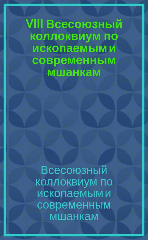 VIII Всесоюзный коллоквиум по ископаемым и современным мшанкам : Посвящается 120-летию со дня рождения Г.А. Клюге : Тез. докл