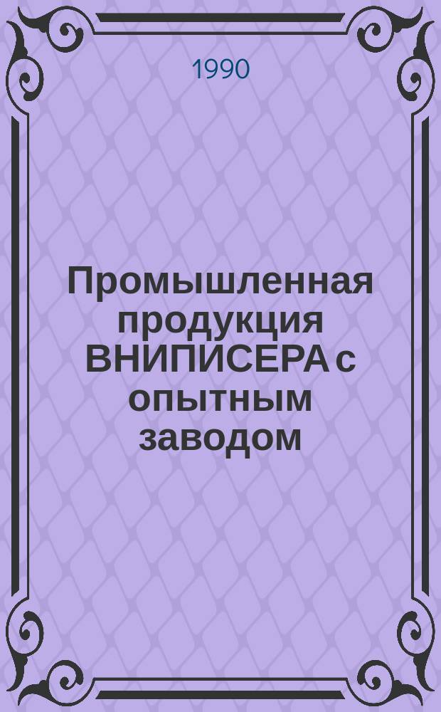 Промышленная продукция ВНИПИСЕРА с опытным заводом = Commercial products of VNIPISERA and pilot plant : Каталог