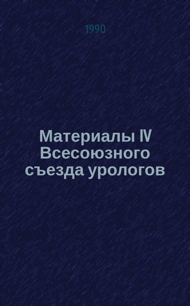 Материалы IV Всесоюзного съезда урологов (10-12 октября 1990 г.)