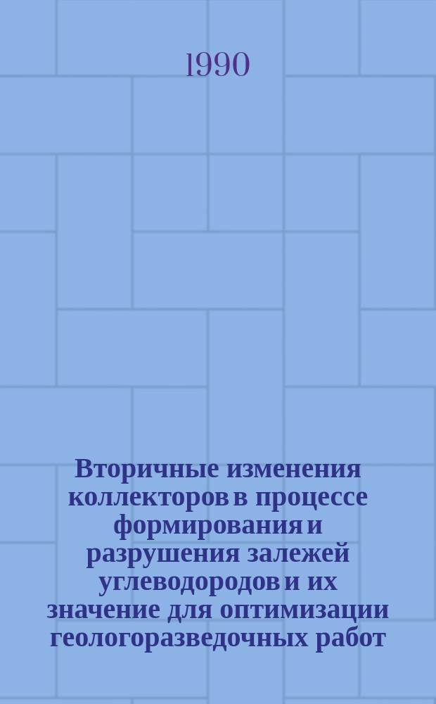 Вторичные изменения коллекторов в процессе формирования и разрушения залежей углеводородов и их значение для оптимизации геологоразведочных работ : (Сб. науч. тр.)