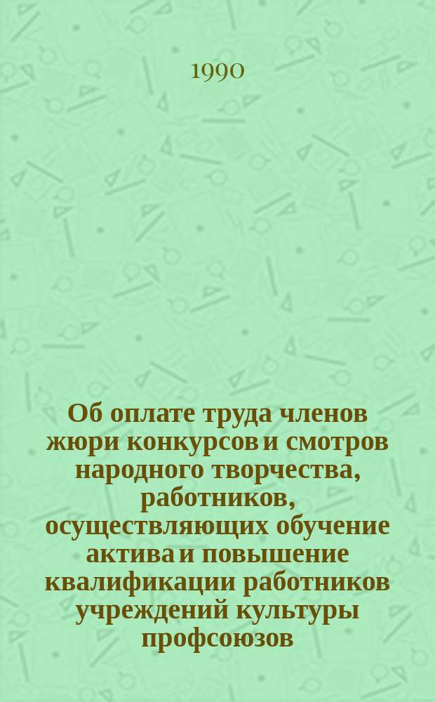 Об оплате труда членов жюри конкурсов и смотров народного творчества, работников, осуществляющих обучение актива и повышение квалификации работников учреждений культуры профсоюзов : Советам и ком. профсоюзов
