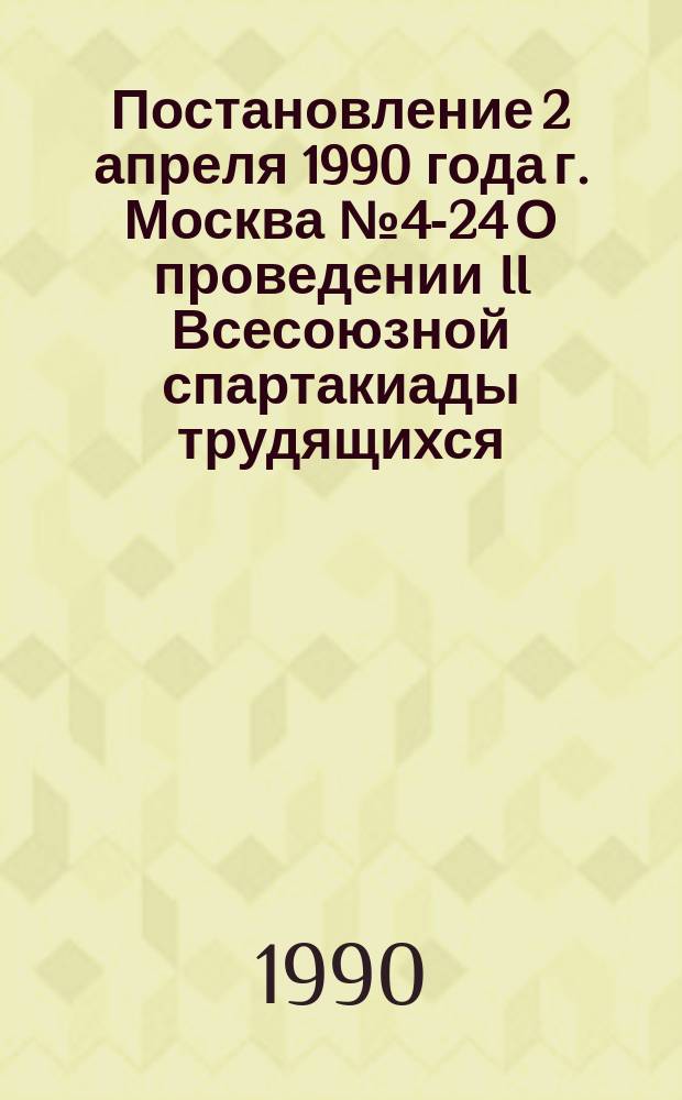 Постановление 2 апреля 1990 года г. Москва № 4-24 О проведении II Всесоюзной спартакиады трудящихся