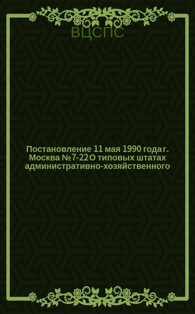 Постановление 11 мая 1990 года г. Москва № 7-22 О типовых штатах административно-хозяйственного, педагогического, медицинского, обслуживающего персонала детских оздоровительных лагерей