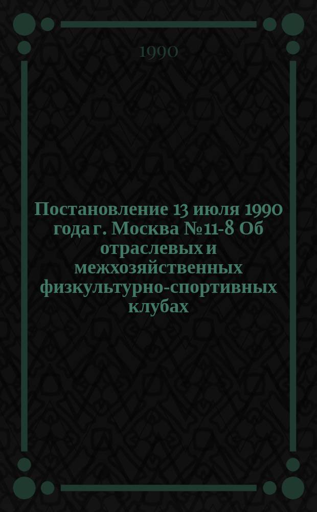 Постановление 13 июля 1990 года г. Москва № 11-8 Об отраслевых и межхозяйственных физкультурно-спортивных клубах