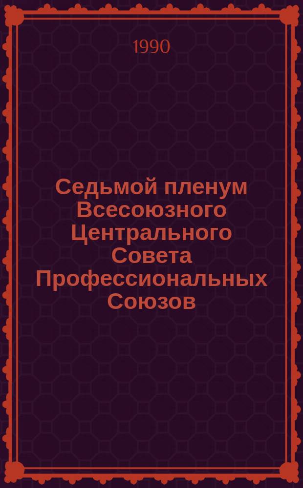 Седьмой пленум Всесоюзного Центрального Совета Профессиональных Союзов (4 декабря 1989 г.) : Стеногр. отчет