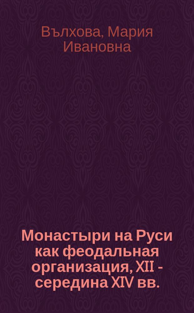 Монастыри на Руси как феодальная организация, XII - середина XIV вв. : Автореф. дис. на соиск. учен. степ. канд. ист. наук : (07.00.02)