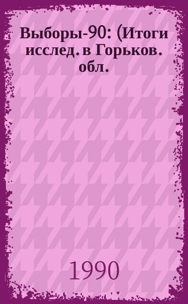 Выборы-90 : (Итоги исслед. в Горьков. обл.) : Сб. ст.
