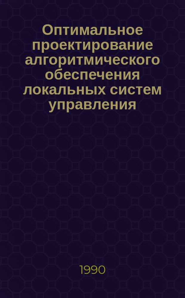 Оптимальное проектирование алгоритмического обеспечения локальных систем управления : Автореф. дис. на соиск. учен. степ. канд. техн. наук : (05.13.07)