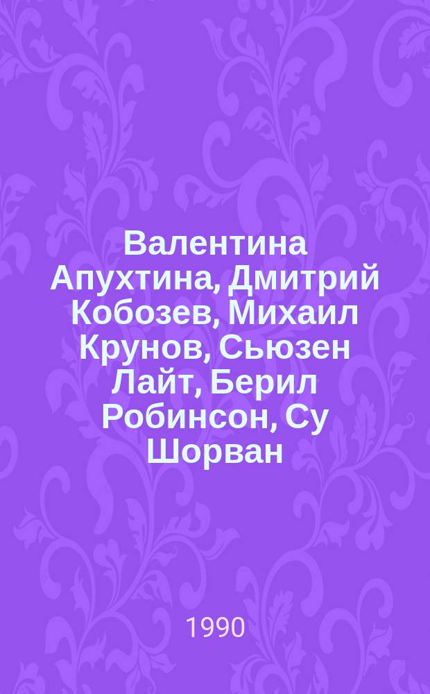 Валентина Апухтина, Дмитрий Кобозев, Михаил Крунов, Сьюзен Лайт, Берил Робинсон, Су Шорван : Живопись, графика : Кат. выст