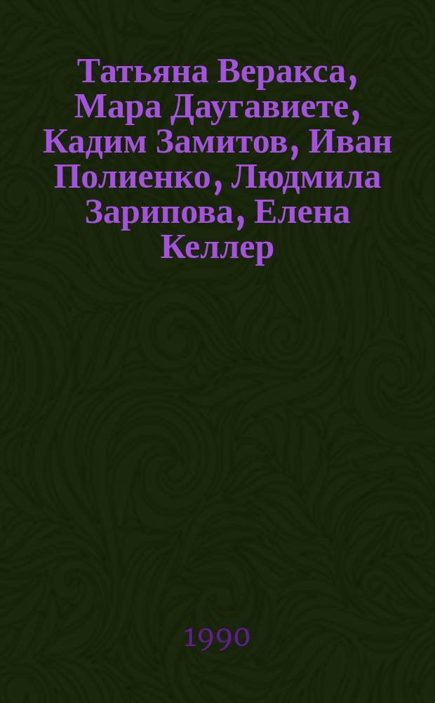 Татьяна Веракса, Мара Даугавиете, Кадим Замитов, Иван Полиенко, Людмила Зарипова, Елена Келлер, Марина Тукачева : Выст. произведений моск. художников : Живопись, скульптура : Кат. выст