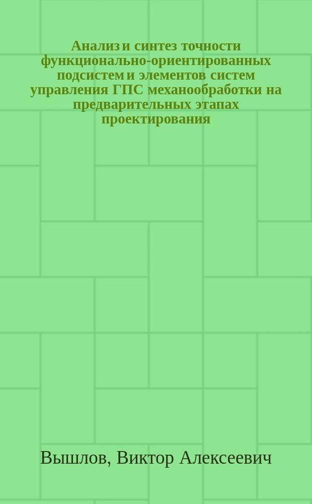 Анализ и синтез точности функционально-ориентированных подсистем и элементов систем управления ГПС механообработки на предварительных этапах проектирования : Автореф. дис. на соиск. учен. степ. д. т. н