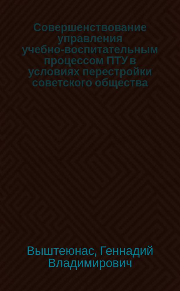 Совершенствование управления учебно-воспитательным процессом ПТУ в условиях перестройки советского общества : Автореф. дис. на соиск. учен. степ. канд. пед. наук : (13.00.01)