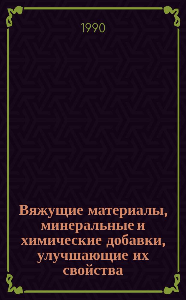 Вяжущие материалы, минеральные и химические добавки, улучшающие их свойства : Справ. пособие науч.-техн. достижений
