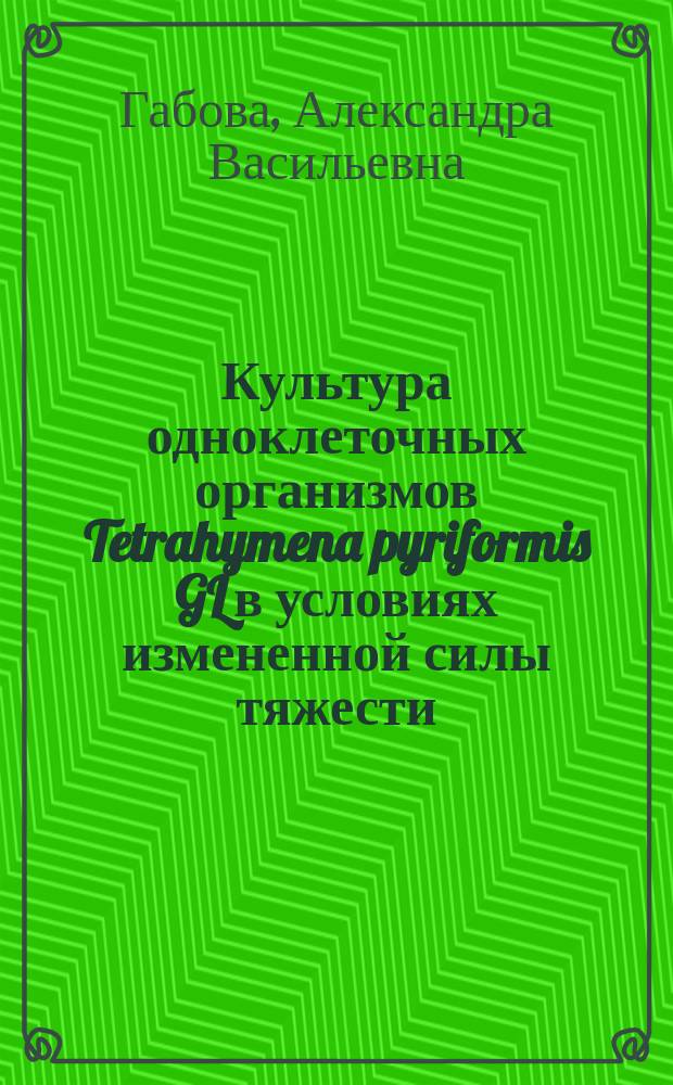 Культура одноклеточных организмов Tetrahymena pyriformis GL в условиях измененной силы тяжести : Автореф. дис. на соиск. учен. степ. канд. биол. наук : (14.00.32)