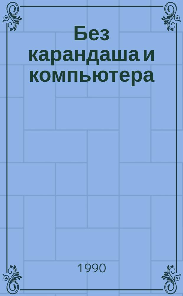 Без карандаша и компьютера
