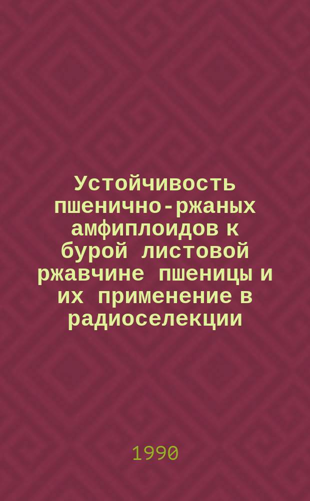 Устойчивость пшенично-ржаных амфиплоидов к бурой листовой ржавчине пшеницы и их применение в радиоселекции : Автореф. дис. на соиск. учен. степ. канд. биол. наук : (06.01.11)