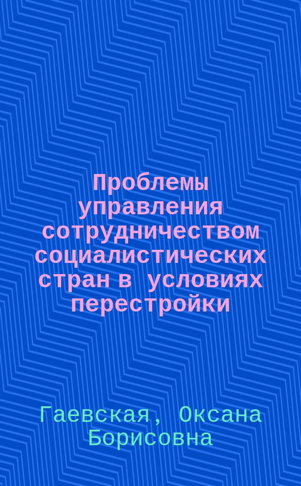 Проблемы управления сотрудничеством социалистических стран в условиях перестройки : (Методол. анализ) : Автореф. дис. на соиск. учен. степ. канд. филос. наук : (09.00.02)