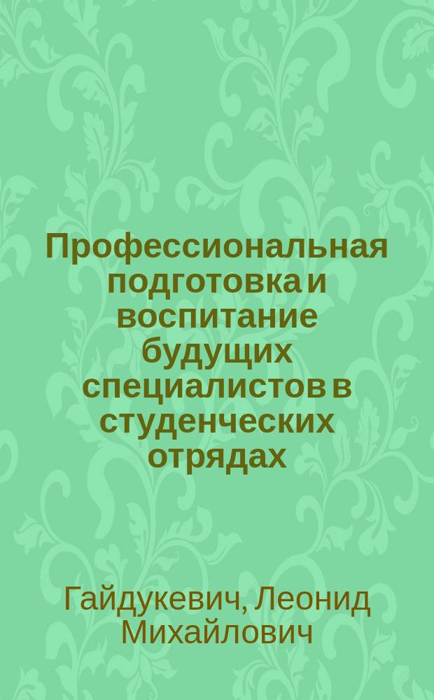 Профессиональная подготовка и воспитание будущих специалистов в студенческих отрядах : (На материалах обществ.-полит. орг. Белоруссии, 80-е гг.) : Автореф. дис. на соиск. учен. степ. канд. ист. наук : (07.00.01)