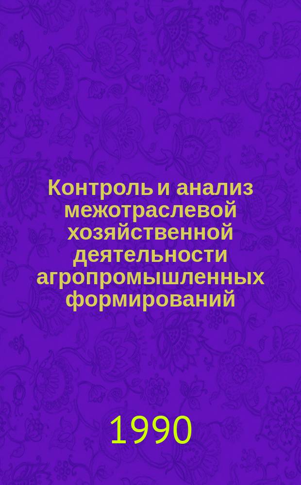 Контроль и анализ межотраслевой хозяйственной деятельности агропромышленных формирований : Дис. на соиск. учен. степ. д-ра экон. наук в форме науч. докл. : (08.00.12)
